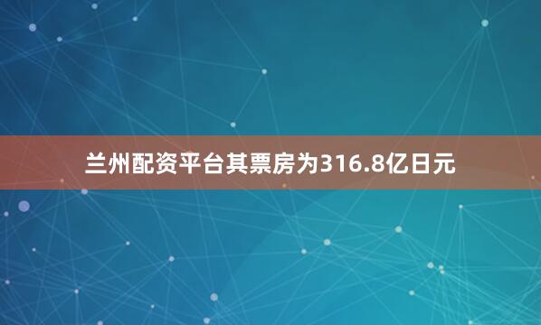 兰州配资平台其票房为316.8亿日元